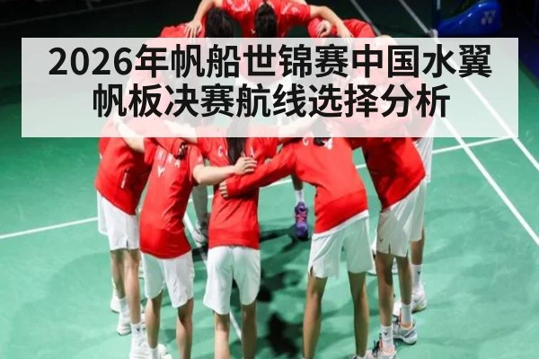 2026年帆船世锦赛中国水翼帆板决赛航线选择分析 - kaiyun